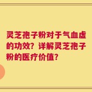 灵芝孢子粉对于气血虚的功效？详解灵芝孢子粉的医疗价值？