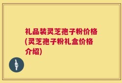 礼品装灵芝孢子粉价格(灵芝孢子粉礼盒价格介绍)