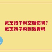 灵芝孢子粉空腹伤胃？灵芝孢子粉刺激胃吗