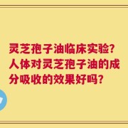 灵芝孢子油临床实验？人体对灵芝孢子油的成分吸收的效果好吗？