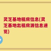 灵芝基地租房信息(灵芝基地出租房源信息速览)