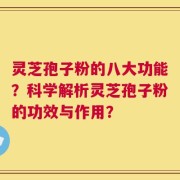 灵芝孢子粉的八大功能？科学解析灵芝孢子粉的功效与作用？