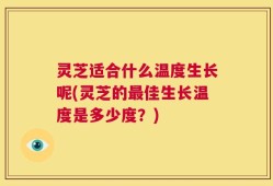灵芝适合什么温度生长呢(灵芝的最佳生长温度是多少度？)