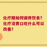 化疗期如何调养饮食？化疗没胃口吃什么可以改善？