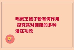 喝灵芝孢子粉有何作用 探究其对健康的多种潜在功效