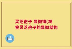 灵芝孢子 显微镜(观察灵芝孢子的显微结构