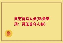 灵芝首乌人参(珍贵草药：灵芝首乌人参)