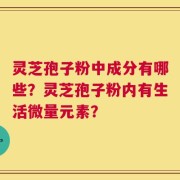 灵芝孢子粉中成分有哪些？灵芝孢子粉内有生活微量元素？