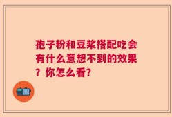 孢子粉和豆浆搭配吃会有什么意想不到的效果？你怎么看？