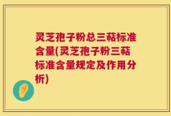 灵芝孢子粉总三萜标准含量(灵芝孢子粉三萜标准含量规定及作用分析)