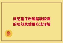 灵芝孢子粉磷脂软胶囊的功效及使用方法详解