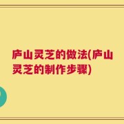 庐山灵芝的做法(庐山灵芝的制作步骤)