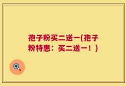 孢子粉买二送一(孢子粉特惠：买二送一！)