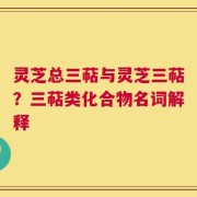 灵芝总三萜与灵芝三萜？三萜类化合物名词解释