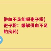 供血不足能喝孢子粉(孢子粉：缓解供血不足的良药)