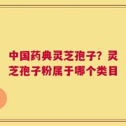 中国药典灵芝孢子？灵芝孢子粉属于哪个类目