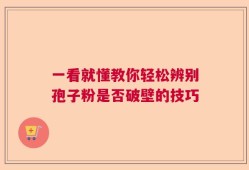 一看就懂教你轻松辨别孢子粉是否破壁的技巧