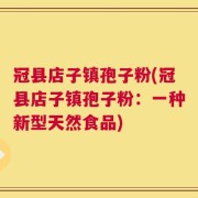 冠县店子镇孢子粉(冠县店子镇孢子粉：一种新型天然食品)