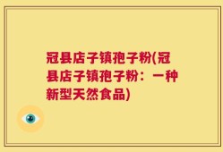 冠县店子镇孢子粉(冠县店子镇孢子粉：一种新型天然食品)