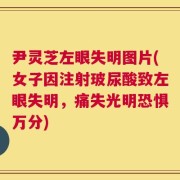 尹灵芝左眼失明图片(女子因注射玻尿酸致左眼失明，痛失光明恐惧万分)