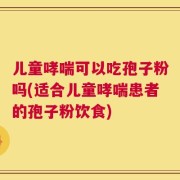 儿童哮喘可以吃孢子粉吗(适合儿童哮喘患者的孢子粉饮食)