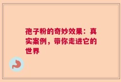 孢子粉的奇妙效果：真实案例，带你走进它的世界