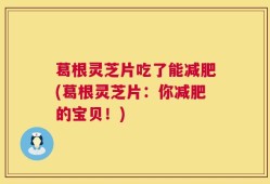 葛根灵芝片吃了能减肥(葛根灵芝片：你减肥的宝贝！)