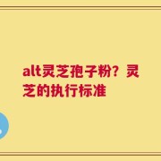 alt灵芝孢子粉？灵芝的执行标准