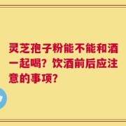 灵芝孢子粉能不能和酒一起喝？饮酒前后应注意的事项？