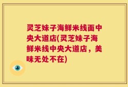 灵芝妹子海鲜米线面中央大道店(灵芝妹子海鲜米线中央大道店，美味无处不在)