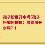 孢子粉用开水吗(孢子粉如何使用：需要用开水吗？)