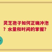 灵芝孢子如何正确冲泡？水量和时间的掌握？