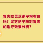 胃炎吃灵芝孢子粉有用吗？灵芝孢子粉对胃炎的治疗效果分析？