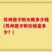 苏州孢子粉大概多少钱(苏州孢子粉价格是多少？)