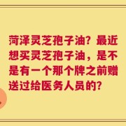 菏泽灵芝孢子油？最近想买灵芝孢子油，是不是有一个那个牌之前赠送过给医务人员的？