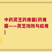 中药灵芝药用菌(药用菌——灵芝功效与应用)