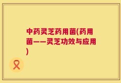 中药灵芝药用菌(药用菌——灵芝功效与应用)
