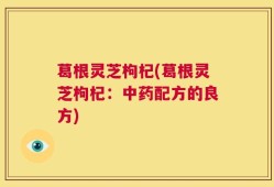 葛根灵芝枸杞(葛根灵芝枸杞：中药配方的良方)