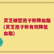 灵芝破壁孢子粉降血脂(灵芝孢子粉有效降低血脂)