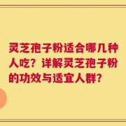 灵芝孢子粉适合哪几种人吃？详解灵芝孢子粉的功效与适宜人群？