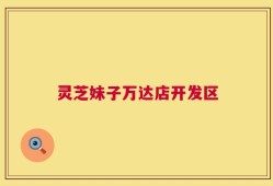 灵芝妹子万达店开发区