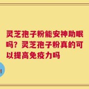 灵芝孢子粉能安神助眠吗？灵芝孢子粉真的可以提高免疫力吗