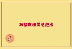 石榴皮和灵芝泡水