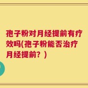 孢子粉对月经提前有疗效吗(孢子粉能否治疗月经提前？)