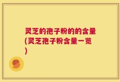 灵芝的孢子粉的的含量(灵芝孢子粉含量一览)