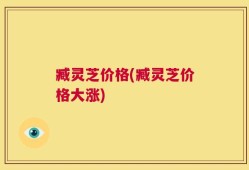 臧灵芝价格(臧灵芝价格大涨)
