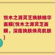 悦木之源灵芝换肤精华面膜(悦木之源灵芝面膜，深度换肤焕亮肌肤)