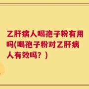 乙肝病人喝孢子粉有用吗(喝孢子粉对乙肝病人有效吗？)