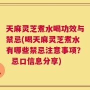 天麻灵芝煮水喝功效与禁忌(喝天麻灵芝煮水有哪些禁忌注意事项？  忌口信息分享)