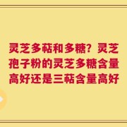 灵芝多萜和多糖？灵芝孢子粉的灵芝多糖含量高好还是三萜含量高好